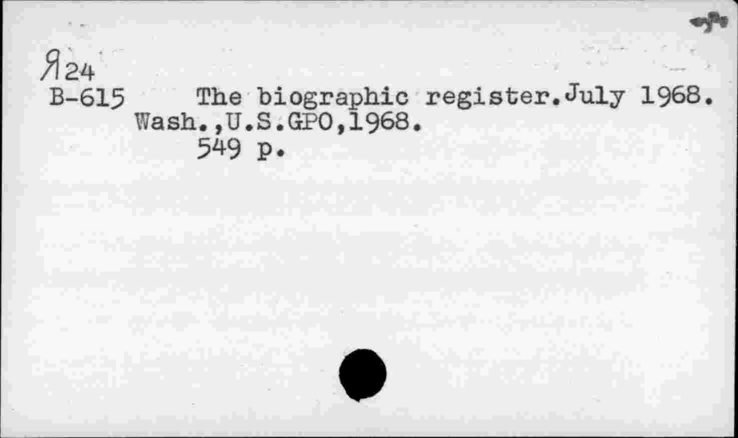 ﻿^24
B-615 The biographic register.July 1968.
Wash.,U.S.GPO,1968.
549 p.